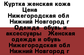 Куртка женская кожа. › Цена ­ 6 000 - Нижегородская обл., Нижний Новгород г. Одежда, обувь и аксессуары » Женская одежда и обувь   . Нижегородская обл.,Нижний Новгород г.